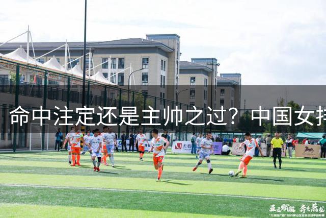 命中注定还是主帅之过？中国女排两届亚锦赛同负泰国引思考