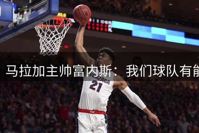 马拉加主帅富内斯：我们球队有能力竞争